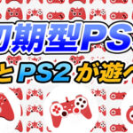 PS3初期型のメリットと注意点!|PS2ソフトに対応!購入の際は型番に注意!